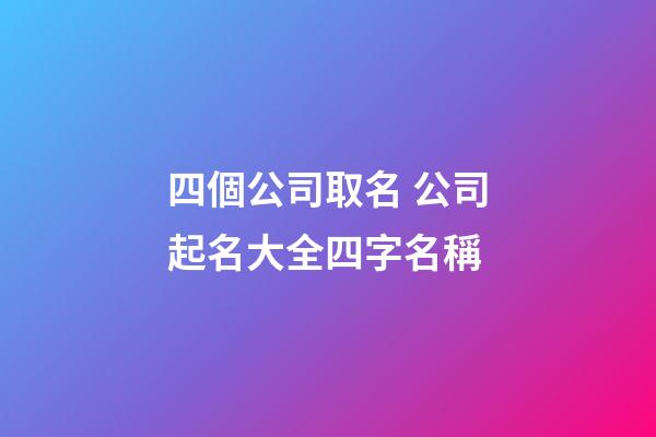 四個公司取名 公司起名大全四字名稱-第1張-公司起名-玄機派